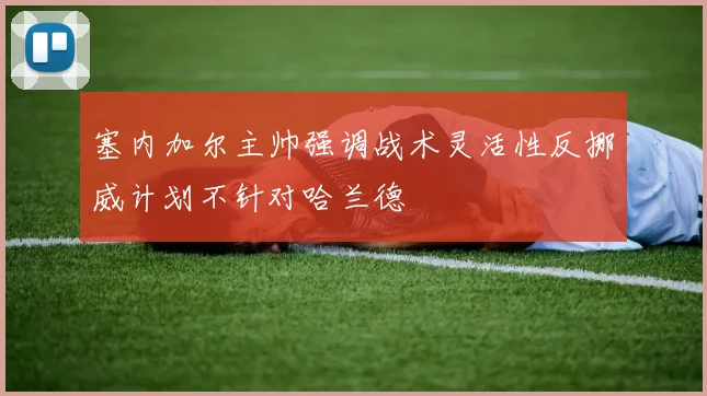 塞内加尔主帅强调战术灵活性反挪威计划不针对哈兰德