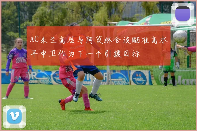 AC米兰高层与阿莫林会谈瞄准高水平中卫作为下一个引援目标