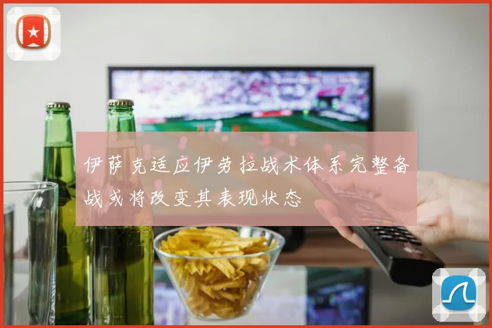 伊萨克适应伊劳拉战术体系完整备战或将改变其表现状态