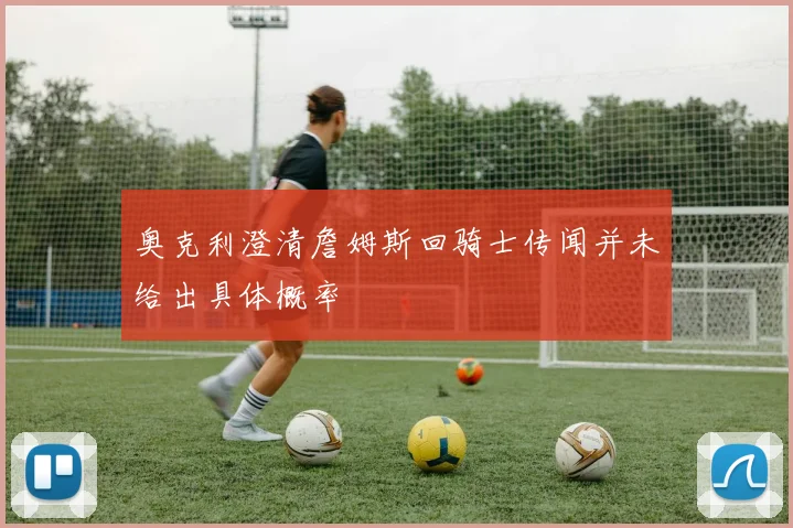 奥克利澄清詹姆斯回骑士传闻并未给出具体概率