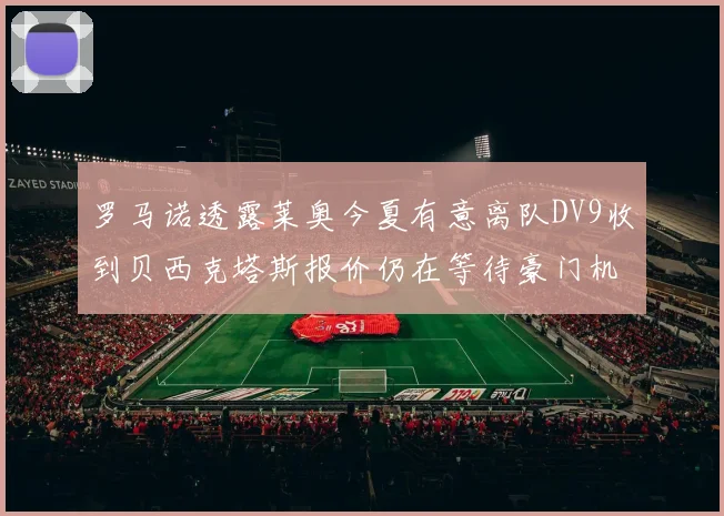 罗马诺透露莱奥今夏有意离队DV9收到贝西克塔斯报价仍在等待豪门机会