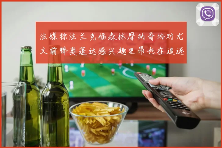 法媒称法兰克福森林摩纳哥均对尤文前锋奥蓬达感兴趣里昂也在追逐他