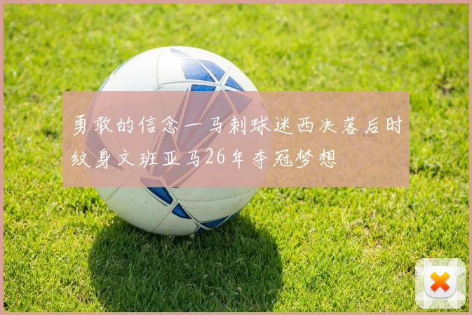 勇敢的信念一马刺球迷西决落后时纹身文班亚马26年夺冠梦想